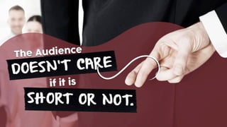 The Audience
if it is
DOESN’T CARE
SHORT OR NOT.
 