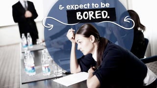 & expect to be
BORED.
 