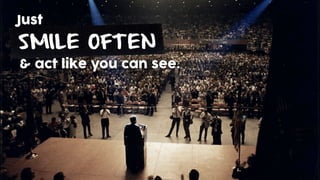 SMILE OFTEN
Just
& act like you can see.
 