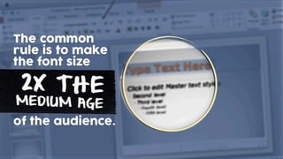 2X THE
MEDIUM AGE
The common
rule is to make
the font size
of the audience.
 