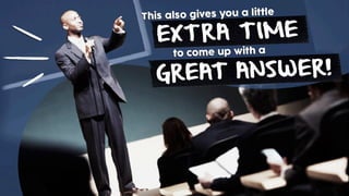 to come up with a
This also gives you a little
EXTRA TIME
GREAT ANSWER!
 