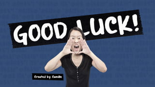 GOOD LUCK!
Created by: Camille
 