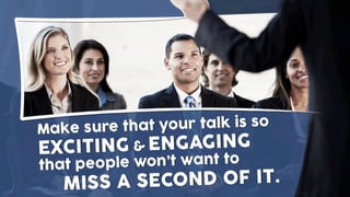 Make sure that your talk is so
ENGAGING
that people won’t want to
MISS A SECOND OF IT.
&EXCITING
 