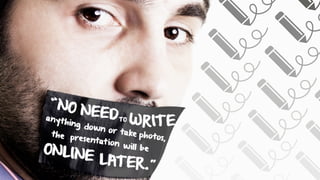 will be
NEED
ITEdown
photos,
LATER.
“
”
the presentation
ONLINE
NO
TO
WRanything
or take
 