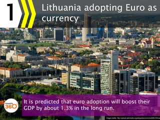 1
Image credits: http://upload.wikimedia.org/wikipedia/commons/6/6c/Vilnius_city.jpg
Lithuania adopting Euro as its
curren...