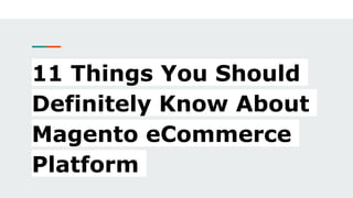 11 Things You Should
Definitely Know About
Magento eCommerce
Platform
 