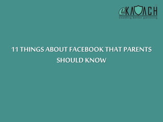 11 THINGS ABOUT FACEBOOK THAT PARENTS 
SHOULD KNOW 
 
