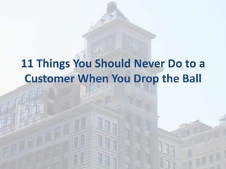 11 Things You Should Never Do to a
Customer When You Drop the Ball
 