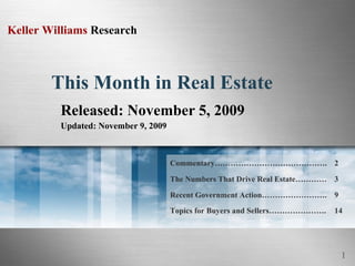 This Month in Real Estate Released: November 5, 2009 Updated: November 9, 2009 14 Topics for Buyers and Sellers…………………. Recent Government Action……………………. The Numbers That Drive Real Estate………… Commentary……………………………………. 9 3 2 