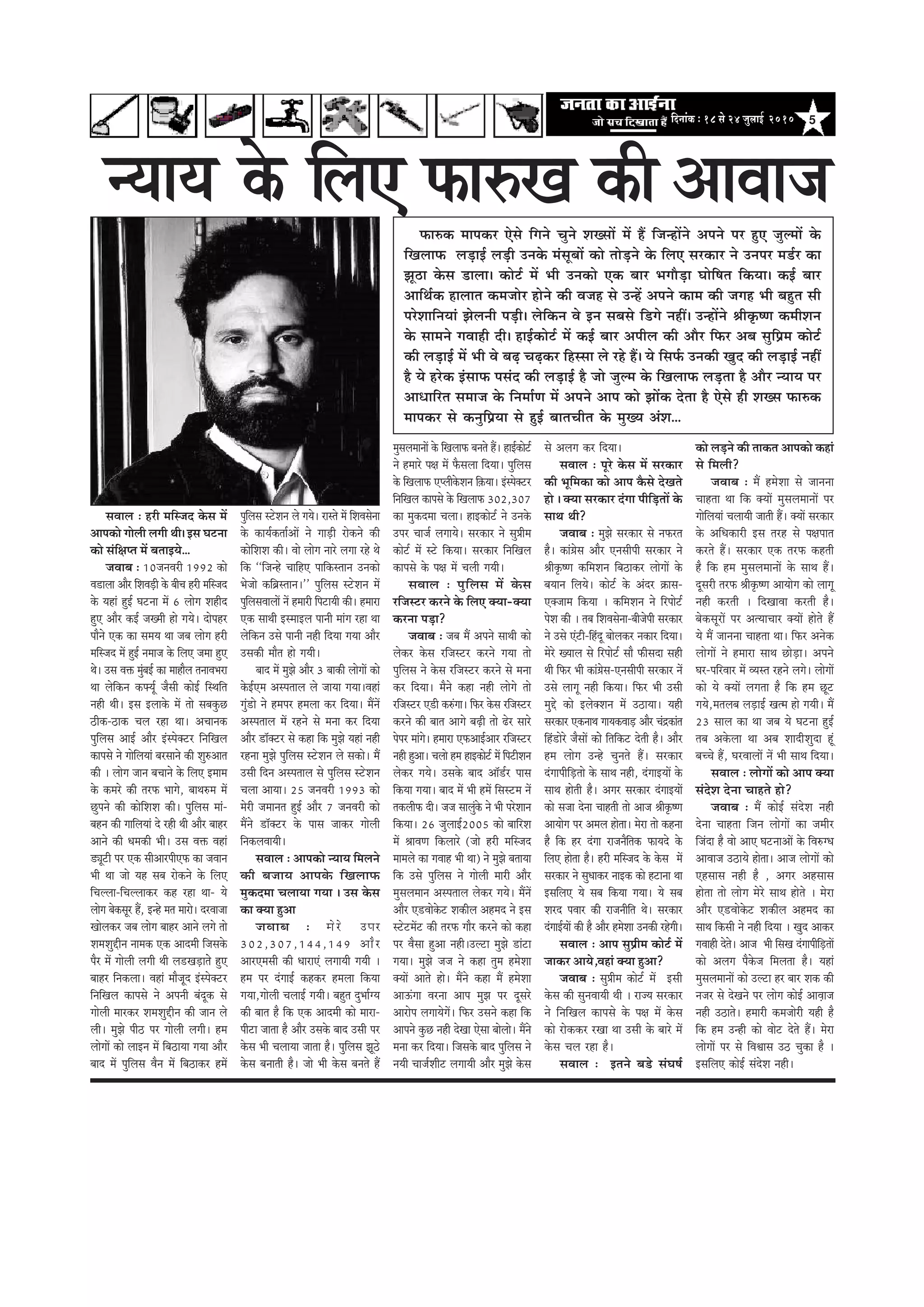 5efoveebkeÀ ë 18 mess 24 pegueeF& 2010
vÙeeÙe kesâ efueS Heâe®keâ ceehekeâj Ssmes efieves Ûegves MeKmeeW ceW nQ efpevneWves Deheves hej ngS peguceeW kesâ
efKeueeHeâ ueÌ[eF& ueÌ[er Gvekesâ cebmetyeeW keâes leesÌ[ves kesâ efueS mejkeâej ves Gvehej ce[&j keâe
Pet"e kesâme [euee~ keâesš& ceW Yeer Gvekeâes Skeâ yeej YeieewÌ[e Ieesef<ele efkeâÙee~ keâF& yeej
DeeefLe&keâ neueele keâcepeesj nesves keâer Jepen mes GvnW Deheves keâece keâer peien Yeer yengle meer
hejsMeeefveÙeeb Pesueveer heÌ[er~ uesefkeâve Jes Fve meyemes ef[ies veneR~ GvneWves ßeerke=â<Ce keâceerMeve
kesâ meeceves ieJeener oer~ neF&keâesš& ceW keâF& yeej Deheerue keâer Deewj efHeâj Deye megefØece keâesš&
keâer ueÌ[eF& ceW Yeer Jes yeÌ{ ÛeÌ{keâj efnmmee ues jns nQ~ Ùes efmeHe&â Gvekeâer Kego keâer ueÌ[eF& veneR
nw Ùes njskeâ FbmeeHeâ hemebo keâer ueÌ[eF& nw pees peguce kesâ efKeueeHeâ ueÌ[lee nw Deewj vÙeeÙe hej
DeeOeeefjle meceepe kesâ efvecee&Ce ceW Deheves Deehe keâes PeeWkeâ oslee nw Ssmes ner MeKme Heâe®keâ
ceehekeâj mes keâvegefØeÙee mes ngF& yeeleÛeerle kesâ cegKÙe DebMe...
meJeeue : njer ceefmpeo kesâme ceW
Deehekeâes ieesueer ueieer Leer~ Fme Iešvee
keâes mebef#ehle ceW yeleeFÙes...
peJeeye : 10peveJejer 1992 keâes
Je[euee Deewj efMeJeÌ[er kesâ yeerÛe njer ceefmpeo
kesâ Ùeneb ngF& Iešvee ceW 6 ueesie Menero
ngS Deewj keâF& peKceer nes ieÙes~ oeshenj
heewves Skeâ keâe meceÙe Lee peye ueesie njer
ceefmpeo ceW ngF& veceepe kesâ efueS pecee ngS
Les~ Gme Jeòeâ cegbyeF& keâe ceenewue leveeJeYeje
Lee uesefkeâve keâHeäÙet& pewmeer keâesF& efmLeefle
vener Leer~ Fme Fueekesâ ceW lees meyekegâÚ
"erkeâ-"ekeâ Ûeue jne Lee~ DeÛeevekeâ
hegefueme DeeF& Deewj Fbmheskeäšj efveefKeue
keâehemes ves ieesefueÙeeb yejmeeves keâer Meg®Deele
keâer ~ ueesie peeve yeÛeeves kesâ efueS Fceece
kesâ keâcejs keâer lejHeâ Yeeies, yeeLe®ce ceW
Úgheves keâer keâesefMeMe keâer~ hegefueme ceeb-
yenve keâer ieeefueÙeeb os jner Leer Deewj yeenj
Deeves keâer Oecekeâer Yeer~ Gme Jeòeâ Jeneb
[Ÿetšer hej Skeâ meerDeejheerSHeâ keâe peJeeve
Yeer Lee pees Ùen meye jeskeâves kesâ efueS
efÛeuuee-efÛeuueekeâj keân jne Lee- Ùes
ueesie yeskeâmetj nQ, Fvns cele ceejes~ ojJeepee
Keesuekeâj peye ueesie yeenj Deeves ueies lees
MeceMegöerve veecekeâ Skeâ Deeoceer efpemekesâ
hewj ceW ieesueer ueieer Leer ue[KeÌ[eless ngS
yeenj efvekeâuee~ Jeneb ceewpeto Fbmheskeäšj
efveefKeue keâehemes ves Deheveer yebotkeâ mes
ieesueer ceejkeâj MeceMegöerve keâer peeve ues
ueer~ cegPes heer" hej ieesueer ueieer~ nce
ueesieeW keâes ueeFve ceW efye"eÙee ieÙee Deewj
yeeo ceW hegefueme Jewve ceW efye"ekeâj nceW
hegefueme mšsMeve ues ieÙes~ jemles ceW efMeJemesvee
kesâ keâeÙe&keâlee&DeeW ves ieeÌ[er jeskeâves keâer
keâesefMeMe keâer~ Jees ueesie veejs ueiee jns Les
efkeâ ``efpevns ÛeeefnS heeefkeâmleeve Gvekeâes
Yespees keâefyeÇmleeve~'' hegefueme mšsMeve ceW
hegefuemeJeeueeW veW nceejer efhešeÙeer keâer~ nceeje
Skeâ meeLeer FmceeFue heeveer ceebie jne Lee
uesefkeâve Gmes heeveer vener efoÙee ieÙee Deewj
Gmekeâer ceewle nes ieÙeer~
yeeo ceW cegPes Deewj 3 yeekeâer ueesieeW keâes
kesâF&Sce Demheleeue ues peeÙee ieÙee~Jeneb
iegb[es ves ncehej nceuee keâj efoÙee~ ceQveW
Demheleeue ceW jnves mes cevee keâj efoÙee
Deewj [e@keäšj mes keâne efkeâ cegPes Ùeneb vener
jnvee cegPes hegefueme mšsMeve ues mekeâes~ ceQ
Gmeer efove Demheleeue mes hegefueme mšsMeve
Ûeuee DeeÙee~ 25 peveJejer 1993 keâes
cesjer peceevele ngF& Deewj 7 peveJejer keâes
ceQves [e@keäšj kesâ heeme peekeâj ieesueer
efvekeâueJeeÙeer~
meJeeue : Deehekeâes vÙeeÙe efceueves
keâer yepeeÙe Deehekesâ efKeueeHeâ
cegkeâocee ÛeueeÙee ieÙee ~ Gme kesâme
keâe keäÙee ngDee
peJeeye : cesjs Ghej
302,307,144,149 Deewj
DeejScemeer keâer OeejeSb ueieeÙeer ieÙeer ~
nce hej obieeF& keânkeâj nceuee efkeâÙee
ieÙee,ieesueer ÛeueeF& ieÙeer~ yengle ogYee&iÙe
keâer yeele nw efkeâ Skeâ Deeoceer keâes ceeje-
heerše peelee nw Deewj Gmekesâ yeeo Gmeer hej
kesâme Yeer ÛeueeÙee peelee nw~ hegefueme Pet"s
kesâme yeveeleer nw~ pees Yeer kesâme yeveles nQ
cegmeueceeveeW kesâ efKeueeHeâ yeveles nQ~ neF&keâesš&
ves nceejs he#e ceW Hewâmeuee efoÙee~ hegefueme
kesâ efKeueeHeâ ShueerkesâMeve ef]keâÙee~ Fbmheskeäšj
efveefKeue keâehemes kesâ efKeueeHeâ 302,307
keâe cegkeâocee Ûeuee~ neFkeâesš& ves Gvekesâ
Ghej Ûeepe& ueieeÙes~ mejkeâej ves megØeerce
keâesš& ceW mšs efkeâÙee~ mejkeâej efveefKeue
keâehemes kesâ he#e ceW Ûeueer ieÙeer~
meJeeue : hegefueme ceW kesâme
jefpemšj keâjves kesâ efueS keäÙee-keäÙee
keâjvee heÌ[e?
peJeeye : peye ceQ Deheves meeLeer keâes
ueskeâj kesâme jefpemšj keâjves ieÙee lees
hegefueme ves kesâme jefpemšj keâjves mes cevee
keâj efoÙee~ cewves keâne vener ueesies lees
jefpemšj S[er keâ®biee~ efHeâj kesâme jefpemšj
keâjves keâer yeele Deeies yeÌ{er lees {sj meejs
heshej ceebies~ nceeje SHeâDeeF&Deej jefpemšj
vener ngDee~ Ûeuees nce neFkeâesš& ceW efhešerMeve
ueskeâj ieÙes~ Gmekesâ yeeo Dee@[&j heeme
efkeâÙee ieÙee~ yeeo ceW Yeer nceW efmemšce veW
lekeâueerHeâ oer~ pepe meeuegbkesâ ves Yeer hejsMeeve
efkeâÙee~ 26 pegueeF&2005 keâes yeeefjMe
ceW ßeeJeCe efkeâueejs (pees njer ceefmpeo
ceeceues keâe ieJeen Yeer Lee) ves cegPes yeleeÙee
efkeâ Gmes hegefueme ves ieesueer ceejer Deewj
cegmeueceeve Demheleeue ueskeâj ieÙes~ ceQveW
Deewj S[Jeeskesâš Mekeâerue Denceo ves Fme
mšsšceWš keâer lejHeâ ieewj keâjves keâes keâne
hej Jewmee ngDee vener~Guše cegPes [ebše
ieÙee~ cegPes pepe ves keâne legce ncesMee
keäÙeeW Deeles nes~ ceQves keâne ceQ ncesMee
DeeTbiee Jejvee Deehe cegPe hej otmejs
Deejeshe ueieeÙesieW~ efHeâj Gmeves keâne efkeâ
Deeheves kegâÚ vener osKee Ssmee yeesuees~ ceQves
cevee keâj efoÙee~ efpemekesâ yeeo hegefueme ves
veÙeer Ûeepe&Meerš ueieeÙeer Deewj cegPes kesâme
mes Deueie keâj efoÙee~
meJeeue : hetjs kesâme ceW mejkeâej
keâer Yetefcekeâe keâes Deehe kewâmes osKeles
nes ~ keäÙee mejkeâej obiee heerefÌ[leeW kesâ
meeLe Leer?
peJeeye : cegPes mejkeâej mes veHeâjle
nw~ keâeb«esme Deewj Svemeerheer mejkeâej ves
ßeerke=â<Ce keâefceMeve efye"ekeâj ueesieeW kesâ
yeÙeeve efueÙes~ keâesš& kesâ Deboj ›eâeme-
Skeäpeece efkeâÙee ~ keâefceMeve ves efjheesš&
hesMe keâer ~ leye efMeJemesvee-yeerpesheer mejkeâej
ves Gmes Sbšer-efnbot yeesuekeâj vekeâej efoÙee~
cesjs KÙeeue mes efjheesš& meew Heâermeoe mener
Leer efHeâj Yeer keâeb«esme-Svemeerheer mejkeâej veW
Gmes ueeiet vener efkeâÙee~ efHeâj Yeer Gmeer
cegös keâes FueskeäMeve ceW G"eÙee~ Ùener
mejkeâej SkeâveeLe ieeÙekeâJeeÌ[ Deewj Ûebõkeâeble
efnb[esjs pewmeeW keâess efleefkeâš osleer nw~ Deewj
nce ueesie Gvns Ûegveles nQ~ mejkeâej
obieeheerefÌ[lees kesâ meeLe vener, obieeFÙeeW kesâ
meeLe nesleer nw~ Deiej mejkeâej obieeFÙeeW
keâes mepee osvee Ûeenleer lees Deepe ßeerke=â<Ce
DeeÙeesie hej Deceue neslee~ cesje lees keânvee
nw efkeâ nj obiee jepeveweflekeâ HeâeÙeos kesâ
efueS neslee nw~ njer ceefmpeo kesâ kesâme ceW
mejkeâej ves megOeekeâj veeFkeâ keâes nševee Lee
FmeefueS Ùes meye efkeâÙee ieÙee~ Ùes meye
Mejo heJeej keâer jepeveerefle Les~ mejkeâej
obieeF&ÙeeW keâer nw Deewj ncesMee Gvekeâer jnsieer~
meJeeue : Deehe megØeerce keâesš& ceW
peekeâj DeeÙes,Jeneb keäÙee ngDee?
peJeeye : megØeerce keâesš& ceW Fmeer
kesâme keâer megveJeeÙeer Leer ~ jepÙe mejkeâej
ves efveefKeue keâehemes kesâ he#e ceW kesâme
keâes jeskeâkeâj jKee Lee Gmeer kesâ yeejs ceW
kesâme Ûeue jne nw~
meJeeue : Fleves ye[s mebIe<e&
keâes ueÌ[ves keâer leekeâle Deehekeâes keâneb
mes efceueer?
peJeeye : ceQ ncesMee mes peevevee
Ûeenlee Lee efkeâ keäÙeeW cegmeueceeveeW hej
ieesefueÙeeb ÛeueeÙeer peeleer nQ~ keäÙeeW mejkeâej
kesâ DeefOekeâejer Fme lejn mes he#eheele
keâjles nQ~ mejkeâej Skeâ lejHeâ keânleer
nw efkeâ nce cegmeueceeveeW kesâ meeLe nQ~
otmejer lejHeâ ßeerke=â<Ce DeeÙeesie keâes ueeiet
vener keâjleer ~ efoKeeJee keâjleer nw~
yeskeâmetjeW hej DelÙeeÛeej keäÙeeW nesles nQ
Ùes ceQ peevevee Ûeenlee Lee~ efHeâj Deveskeâ
ueesieeW ves nceeje meeLe ÚesÌ[e~ Deheves
Iej-heefjJeej ceW JÙemle jnves ueies~ ueesieeW
keâes Ùes keäÙeeW ueielee nw efkeâ nce Útš
ieÙes,celeueye ueÌ[eF& Kelce nes ieÙeer~ ceQ
23 meeue keâe Lee peye Ùes Iešvee ngF&
leye Dekesâuee Lee Deye MeeoerMegoe ntb
yeÛÛes nQ, IejJeeueeW veW Yeer meeLe efoÙee~
meJeeue : ueesieeW keâes Deehe keäÙee
mebosMe osvee Ûeenles nes?
peJeeye : ceQ keâesF& mebosMe vener
osvee Ûeenlee efpeve ueesieeW keâe peceerj
efpeboe nw Jees DeeS IešveeDeeW kesâ efJe®iOe
DeeJeepe G"eÙes neslee~ Deepe ueesieeW keâes
Snmeeme vener nw , Deiej Denmeeme
neslee lees ueesie cesjs meeLe nesles ~ cesje
Deewj S[Jeeskesâš Mekeâerue Denceo keâe
meeLe efkeâmeer ves vener efoÙee ~ Kego Deekeâj
ieJeener osles~ Deepe Yeer efmeKe obieeheerefÌ[leeW
keâes Deueie hewkesâpe efceuelee nw~ Ùeneb
cegmeueceeveeW keâes Guše nj yeej Mekeâ keâer
vepej mes osKeves hej ueesie keâesF& DeeÌJeepe
vener G"eles~ nceejer keâcepeesjer Ùener nw
efkeâ nce Gvner keâes Jeesš osles nQ~ cesje
ueesieeW hej mes efJeÕeeme G" Ûegkeâe nw ~
FmeefueS keâesF& mebosMe vener~
Heâe®Ke keâer DeeJeepe
 