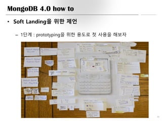 MongoDB 4.0 how to
• Soft Landing을 위한 제언
– 1단계 : prototyping을 위한 용도로 첫 사용을 해보자
39
 