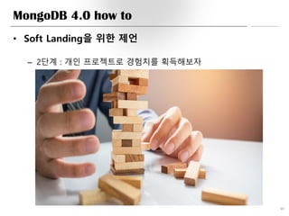 MongoDB 4.0 how to
• Soft Landing을 위한 제언
– 2단계 : 개인 프로젝트로 경험치를 획득해보자
40
 