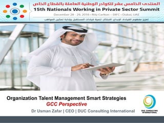 Dr Usman Zafar | CEO | DUC Consulting International
Organization Talent Management Smart Strategies
GCC Perspective
 