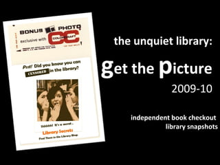 the unquiet library: g et the  p icture 2009-10 independent book checkout  library snapshots 