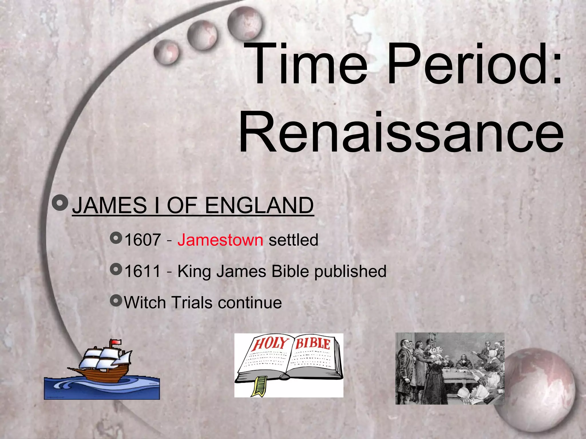 Time Period:
Renaissance
JAMES I OF ENGLAND
1607 – Jamestown settled
1611 – King James Bible published
Witch Trials continue
 