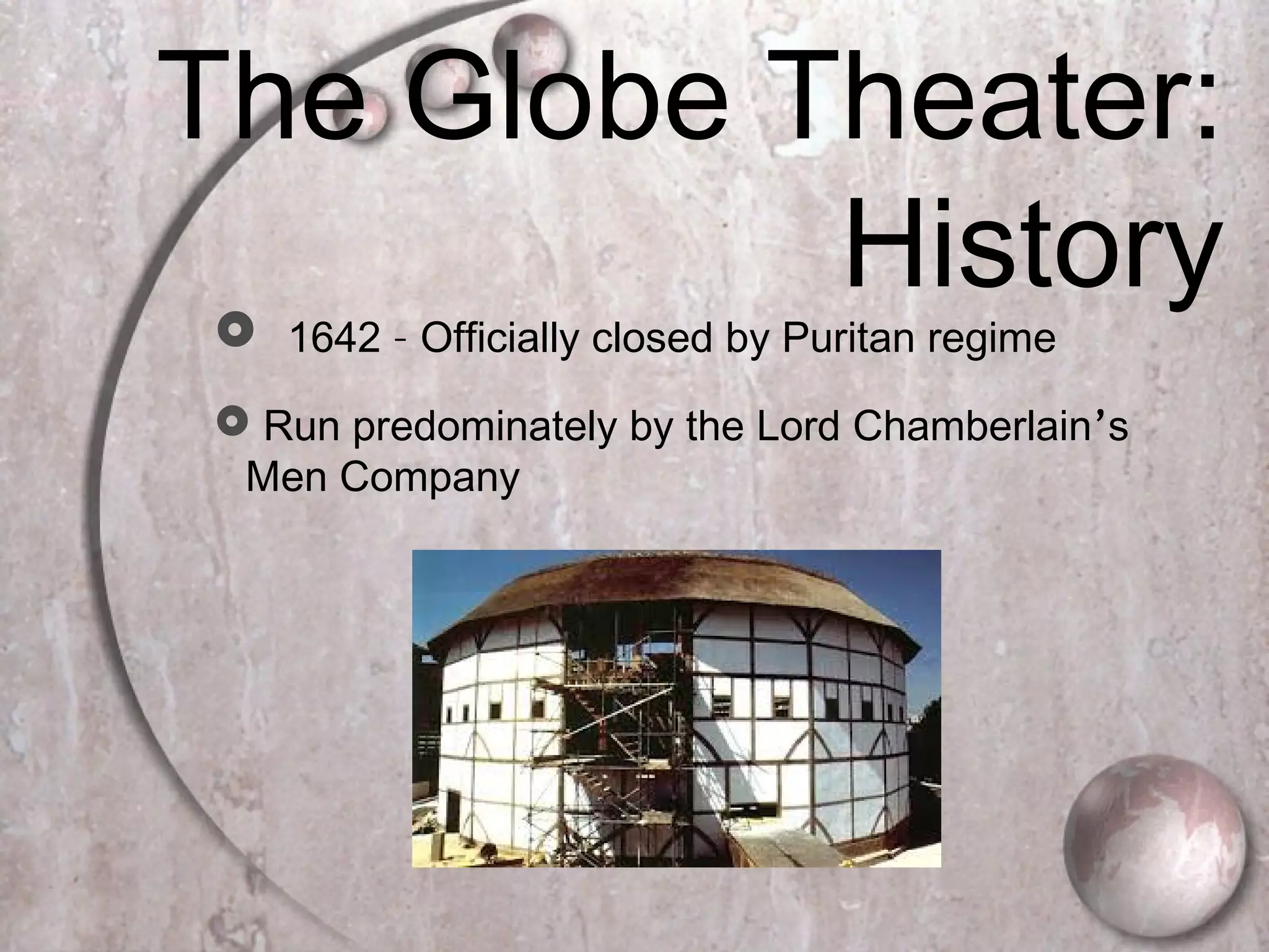 The Globe Theater:
History 1642 – Officially closed by Puritan regime
 Run predominately by the Lord Chamberlain’s
Men Company
 