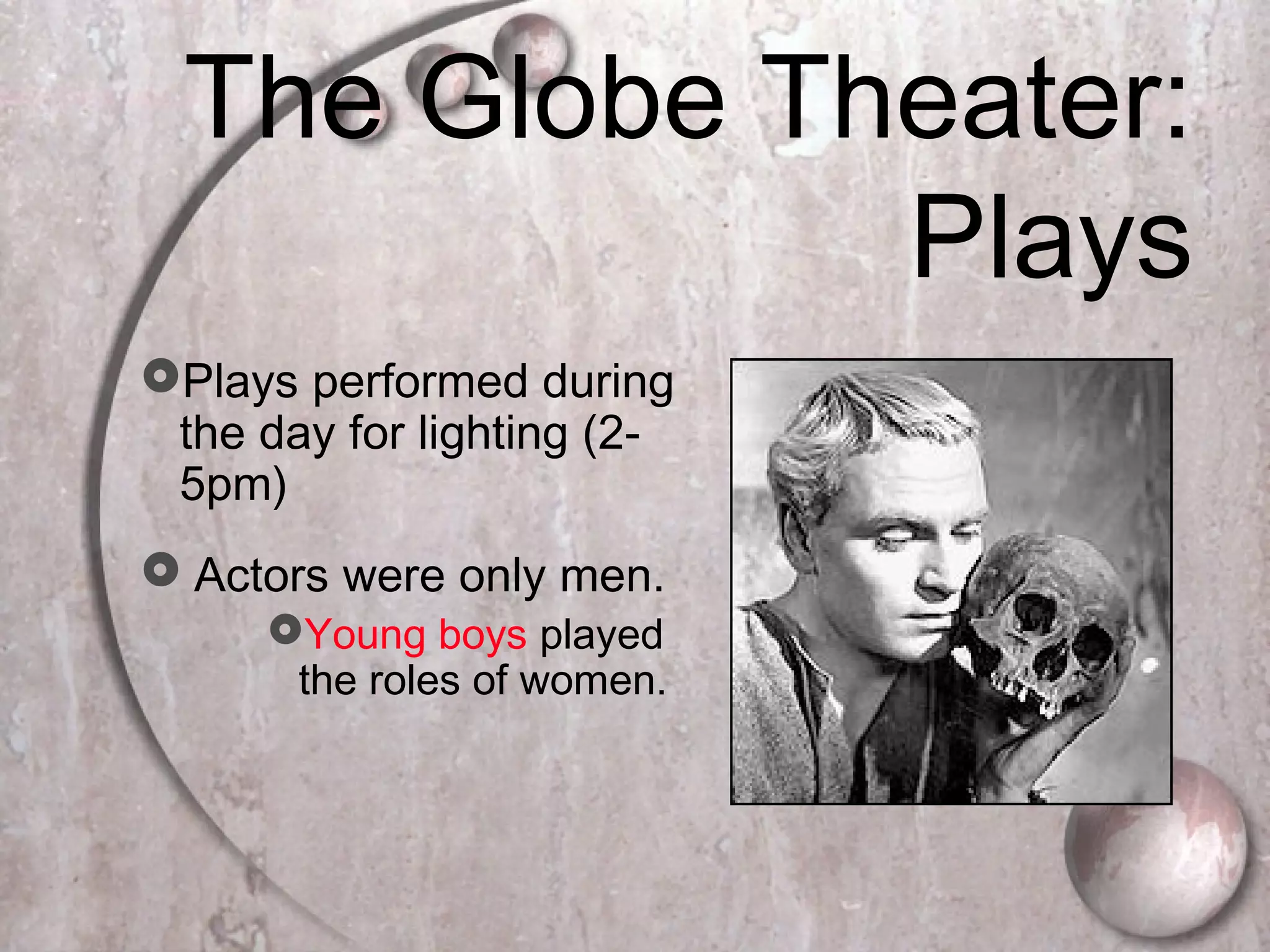 The Globe Theater:
Plays
Plays performed during
the day for lighting (2-
5pm)
 Actors were only men.
Young boys played
the roles of women.
 