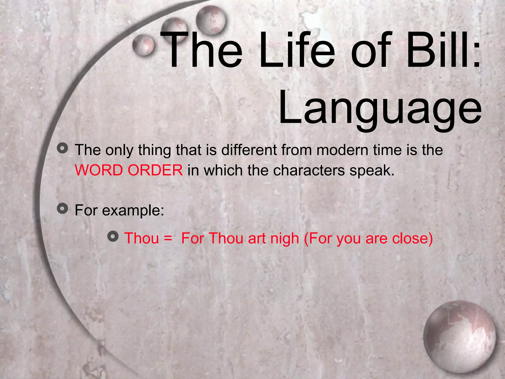The Life of Bill:
Language
 The only thing that is different from modern time is the
WORD ORDER in which the characters speak.
 For example:
 Thou = For Thou art nigh (For you are close)
 