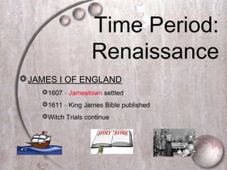 Time Period:
Renaissance
JAMES I OF ENGLAND
1607 – Jamestown settled
1611 – King James Bible published
Witch Trials continue
 