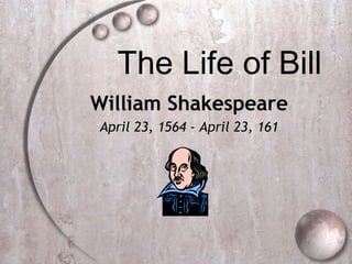 The Life of Bill
William Shakespeare
April 23, 1564 - April 23, 161
 