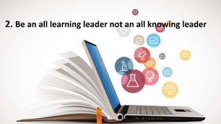 2. Be an all learning leader not an all knowing leader
 