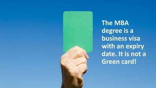 The MBA
degree is a
business visa
with an expiry
date. It is not a
Green card!
 