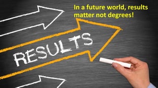 In a future world, results
matter not degrees!
 