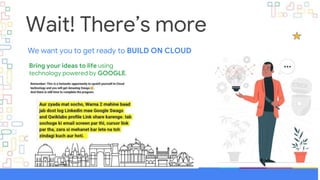 Wait! There’s more
We want you to get ready to BUILD ON CLOUD
Bring your ideas to life using
technology powered by GOOGLE.
 