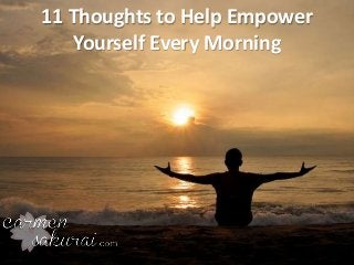 11 Thoughts to Help Empower
Yourself Every Morning
 