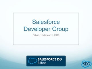 Salesforce
Developer Group
Bilbao, 11 de Marzo, 2016
 
