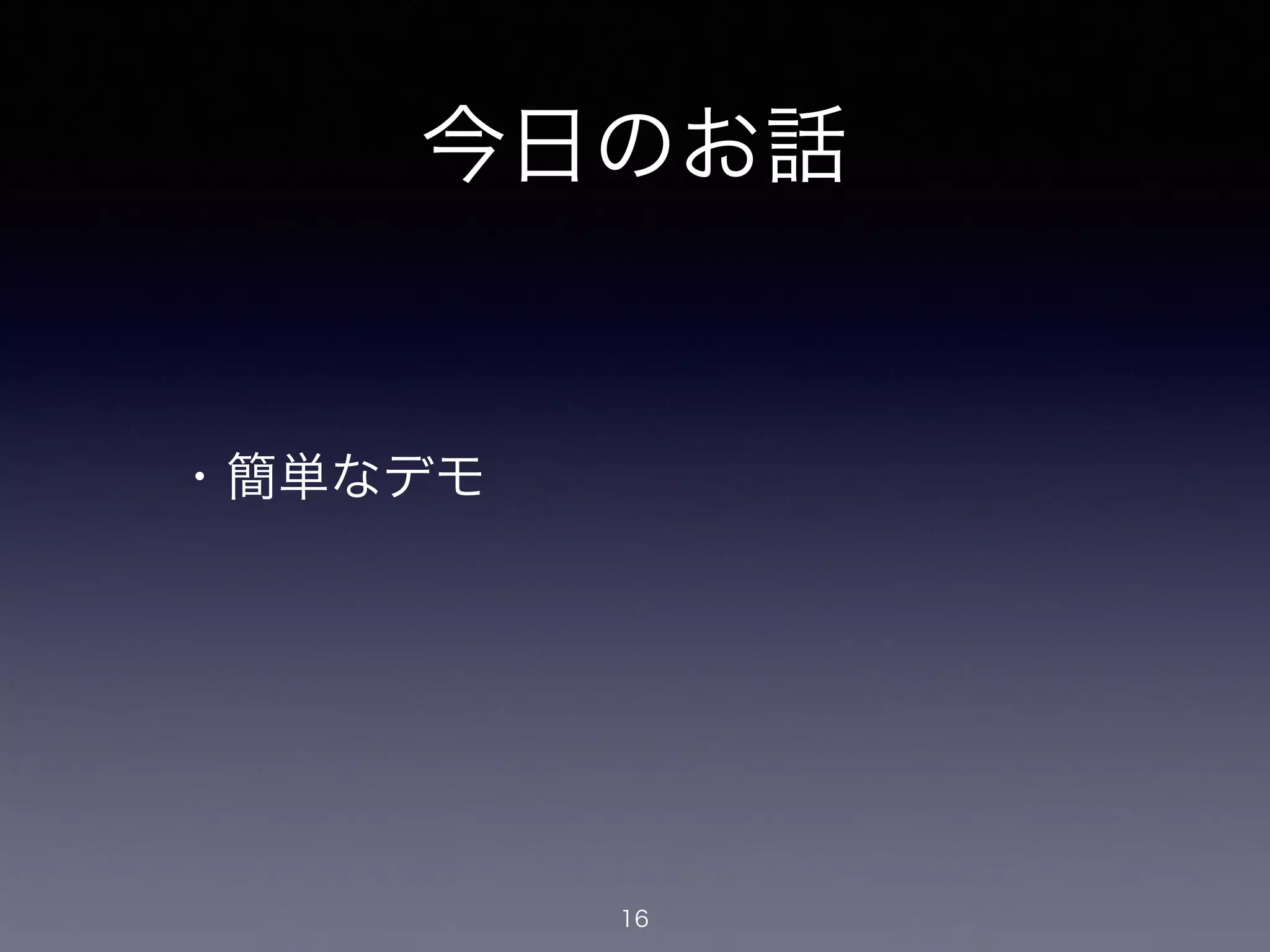 今日のお話
・簡単なデモ
16
 