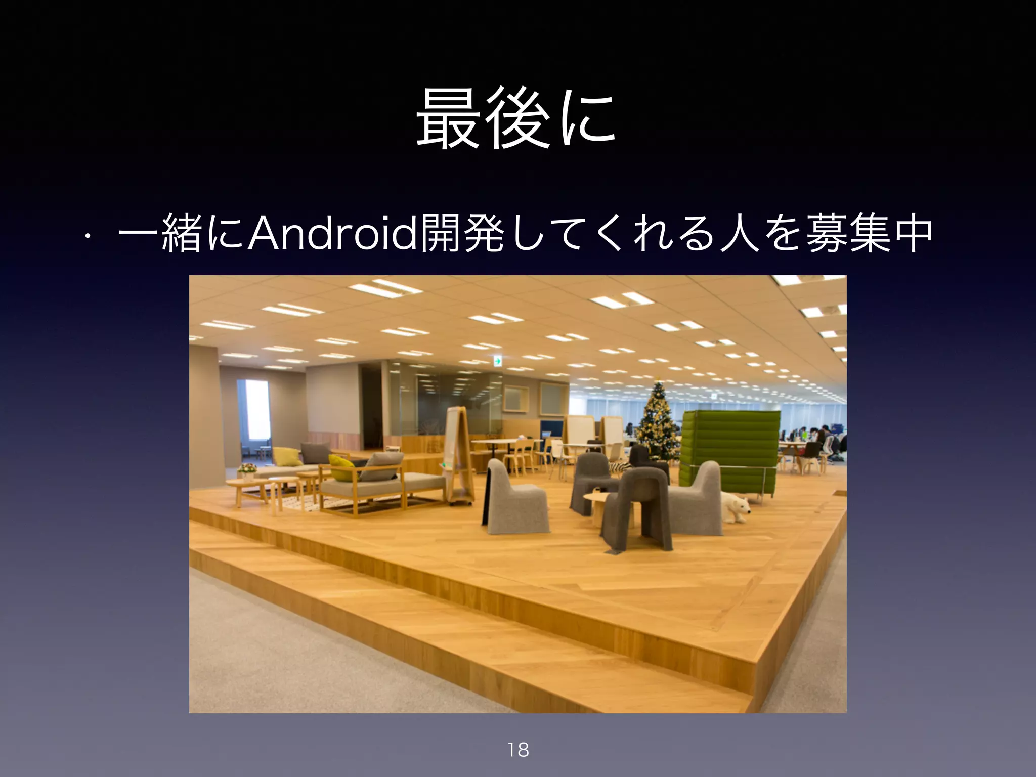 最後に
• 一緒にAndroid開発してくれる人を募集中
18
 