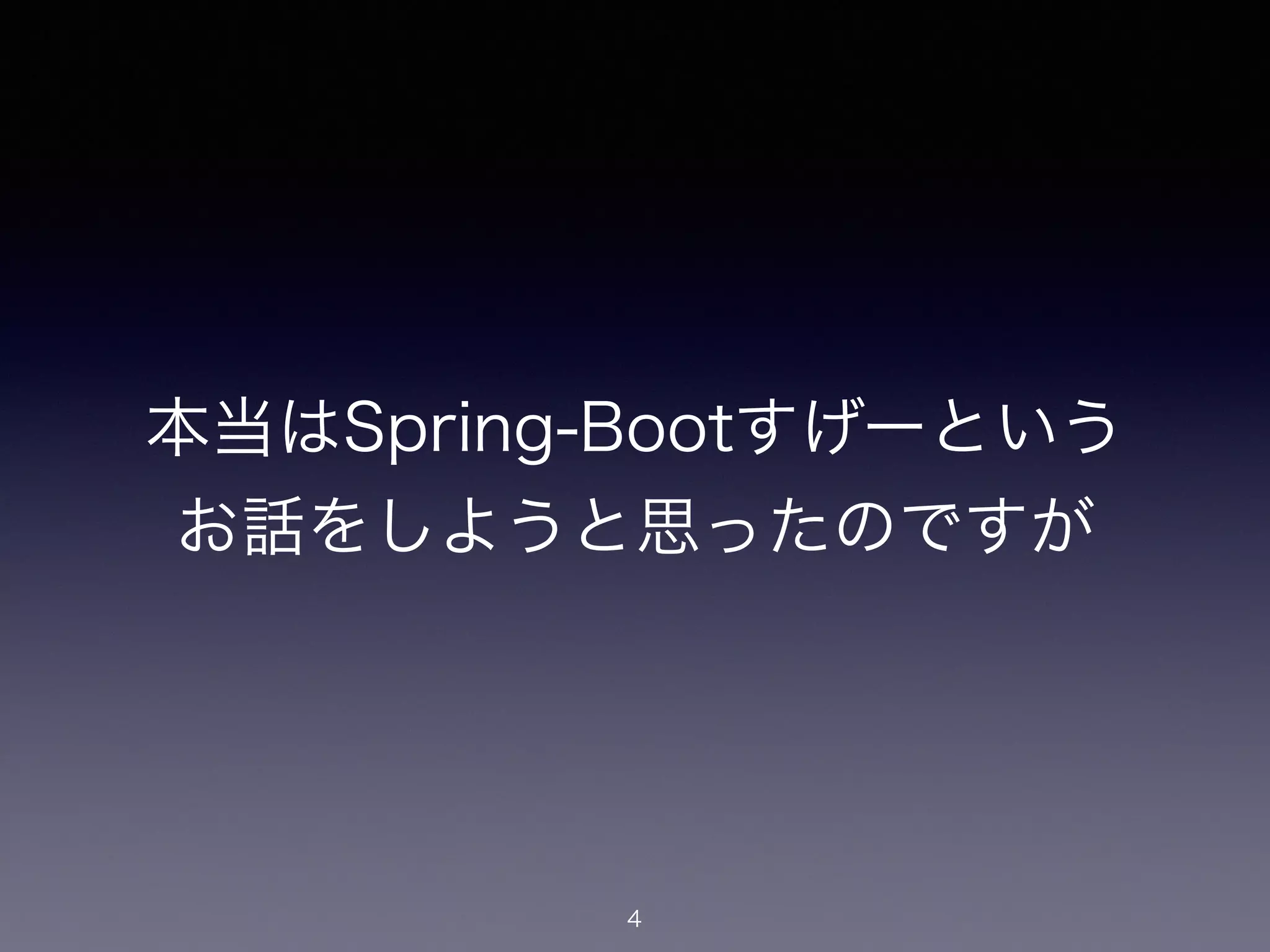 本当はSpring-Bootすげーという
お話をしようと思ったのですが
4
 