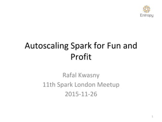 Autoscaling Spark for Fun and
Profit
Rafal Kwasny
11th Spark London Meetup
2015-11-26
1
 