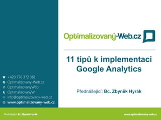 11 tipů k implementaci
Google Analytics
Přednášející: Bc. Zbyněk Hyrák
 