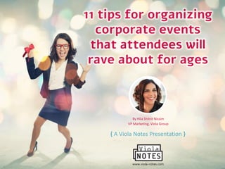 11 tips for organizing
corporate events
that attendees will rave
about for ages
By Hila Shitrit Nissim
VP Marketing, Viola Group
www.viola-notes.com
{ A Viola Notes Presentation }
 