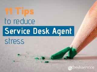 11 Tips
to reduce
Service Desk Agent
stress
 