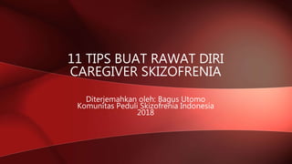 Diterjemahkan oleh: Bagus Utomo
Komunitas Peduli Skizofrenia Indonesia
2018
11 TIPS BUAT RAWAT DIRI
CAREGIVER SKIZOFRENIA
 