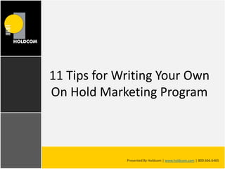 11 Tips for Writing Your Own On Hold Marketing Program Presented By Holdcom | www.holdcom.com | 800.666.6465 