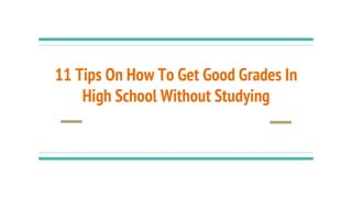 11 Tips On How To Get Good Grades In
High School Without Studying
 