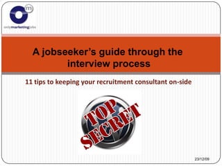 A jobseeker’s guide through the
         interview process
11 tips to keeping your recruitment consultant on-side




                                                         23/12/09
 