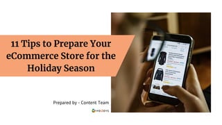 11 Tips to Prepare Your
eCommerce Store for the
Holiday Season
Prepared by - Content Team
 