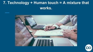 7. Technology + Human touch = A mixture that
works.
 