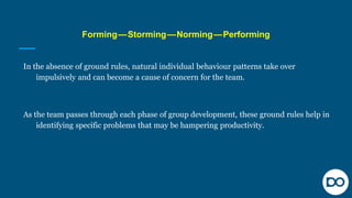 Forming — Storming — Norming — Performing
In the absence of ground rules, natural individual behaviour patterns take over
...