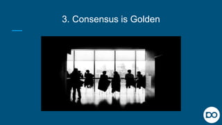 3. Consensus is Golden
 