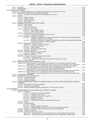 NSR-10 – Título K – Requisitos complementarios
iv
K.4.1.1 – ALCANCE ....................................................................................................................................................................... K-33
K.4.1.2 – DEFINICIONES ............................................................................................................................................................... K-33
K.4.2 REQUISITOS DE DISEÑO .................................................................................................................................................................... K-35
Tabla K.4.2-0 – Características Físicas y mecánicas convencionales de productos de base vítrea ............................................. K-36
K.4.2.3 – ESPESORES Y ÁREAS DE LAS LÁMINAS DE VIDRIO ................................................................................................ K-36
K.4.2.3.1 – Espesores de las láminas de material plástico para vidriado ...................................................................... K-36
K.4.2.4 – CARGAS ......................................................................................................................................................................... K-36
K.4.2.4.1 – Cargas de Viento ......................................................................................................................................... K-36
K.4.2.4.2 – Efectos sísmicos .......................................................................................................................................... K-36
K.4.2.4.3 – Esfuerzos térmicos ....................................................................................................................................... K-37
K.4.2.4.4 – Otras cargas ................................................................................................................................................. K-38
K.4.2.5 – COMBINACIONES DE CARGAS PARA DISEÑO .......................................................................................................... K-38
K.4.2.5.1 – Vidrio vertical ................................................................................................................................................ K-38
K.4.2.5.2 – Vidrio inclinado ............................................................................................................................................. K-38
K.4.2.5.2.1 – Excepción ................................................................................................................................. K-39
K.4.2.5.3 – Vidrio impreso o grabado ............................................................................................................................. K-39
K.4.2.5.3.1 – Vidrio impreso vertical ............................................................................................................... K-39
K.4.2.5.3.2 – Vidrio impreso inclinado ............................................................................................................ K-39
K.4.2.5.4 – Vidrio grabado con chorro de arena ............................................................................................................ K-40
K.4.2.5.4.1 – Vidrio vertical grabado con chorro de arena ............................................................................. K-40
K.4.2.5.5 – Unidades de tragaluces o claraboyas .......................................................................................................... K-40
K.4.2.5.5.1 – Unidades de tragaluces o claraboyas clasificadas con el mismo grado de desempeño para
presiones de diseño positiva y negativa ................................................................................... K-40
K.4.2.5.5.2 – Unidades de tragaluces o claraboyas clasificadas con grados de desempeño independientes
para presiones de diseño positiva y negativa ........................................................................... K-40
K.4.2.5.6 – Sistemas de vidriados para pisos ................................................................................................................ K-41
Tabla K.4.2-1 – Cargas mínimas concentradas ............................................................................................. K-41
K.4.2.5.6.1 – Aplicaciones dinámicas ............................................................................................................. K-41
K.4.2.5.6.2 – Vidrio laminado ......................................................................................................................... K-42
K.4.2.5.6.3 – Resistencia al deslizamiento .................................................................................................... K-42
K.4.2.5.7 – Barandas y pasamanos ............................................................................................................................... K-42
K.4.2.5.8 – Sistemas vidriados con apoyos puntales ..................................................................................................... K-42
K.4.2.5.8.1 – Métodos de análisis .................................................................................................................. K-42
K.4.2.5.9 – Movimientos térmicos .................................................................................................................................. K-42
K.4.2.5.10 – Cargas por equipos de limpieza para ventanas ......................................................................................... K-42
K.4.2.5.10.1 – Conexión contínua .................................................................................................................. K-42
K.4.2.5.10.2 – Estabilización intermitente del equipo de limpieza para ventanas ......................................... K-43
K.4.2.5.11 – Otros sistemas ........................................................................................................................................... K-43
K.4.2.6 – ÁREAS MÁXIMAS DE LAS LAMINAS DE VIDRIO ......................................................................................................... K-43
Tabla K.4.2-2 – Áreas máximas en m
2
de acuerdo con el espesor en mm, de vidrios recocidos colocados
verticalmente, con relación largo/ancho menor o igual a dos (2) y soportados en los cuatro lados ..... K-43
Tabla K.4.2-3 – Áreas máximas en m
2
por espesor para vidrios termoendurecidos colocados verticalmente,
con relación largo/ancho menor o igual a dos (2) y soportados en los cuatro lados ............................ K-44
Tabla K.4.2-4 – Áreas máximas en m
2
por espesor para vidrios templados colocados
verticalmente, con relación largo/ancho menor o igual a dos (2) y soportados en los cuatro lados ..... K-44
Tabla K.4.2-5 – Áreas máximas en m
2
por espesor para vidrios recocidos laminas con PVB colocados
verticalmente, con relación largo/ancho menor o igual a dos (2) y soportados en los cuatro lados ..... K-44
K.4.2.7 – DEFLEXIONES ADMISIBLES ......................................................................................................................................... K-44
K.4.2.8 – MOVIMIENTOS DE LA ESTRUCTURA .......................................................................................................................... K-45
K.4.2.8.1 – Juntas de expansión .................................................................................................................................... K-45
K.4.2.8.2 – Marcos de sujeción ...................................................................................................................................... K-45
K.4.2.8.3 – Sistemas de anclaje ..................................................................................................................................... K-46
K.4.2.9 – CONSIDERACIONES DE LOS EFECTOS SÍSMICOS PARA EL USO DE OTROS ELEMENTOS EN SISTEMAS
VIDRIADOS .................................................................................................................................................................... K-47
K.4.2.9.1 – Desempeño de empaques (burletes) ........................................................................................................... K-47
K.4.2.9.2 – Cuñas de apoyo y soportes ......................................................................................................................... K-47
K.4.2.9.3 – Bandas de acabado aplicadas y empaques u otros elementos a presión ................................................... K-47
K.4.3 SEGURIDAD ......................................................................................................................................................................................... K-48
K.4.3.9 – REQUERIMIENTOS DE SEGURIDAD ANTE EL IMPACTO HUMANO ......................................................................... K-48
K.4.3.9.1 – Visibilidad ..................................................................................................................................................... K-49
K.4.3.9.1.5 – Sustitución del vidrio de seguridad ........................................................................................... K-49
K.4.3.9.1.6 – Unidades de vidrio doble .......................................................................................................... K-49
K.4.3.9.1.7 – Identificación del vidrio de seguridad ........................................................................................ K-49
K.4.3.9.1.8 – Reposición de vidrios ................................................................................................................ K-50
K.4.3.9.1.9 – Escuelas y guarderías .............................................................................................................. K-50
K.4.3.9.1.10 – Edificaciones con áreas de actividad de alto riesgo ............................................................... K-50
K.4.3.9.2 – Puertas ......................................................................................................................................................... K-50
K.4.3.9.3 – Paneles laterales .......................................................................................................................................... K-51
K.4.3.9.3.1 – General ..................................................................................................................................... K-51
K.4.3.9.3.2 – Paneles laterales enmarcados ................................................................................................. K-51
K.4.3.9.3.3 – Paneles laterales con vidrio sin enmarcar o parcialmente enmarcado .................................... K-51
K.4.3.9.4 – Paneles con vidrio que puede ser confundidos con trayectos despejados ................................................. K-52
K.4.3.9.5 – Vidrieras a baja altura .................................................................................................................................. K-52
K.4.3.9.6 – Vidrieras en baños, spas y jacuzzi ............................................................................................................... K-52
Tabla K.4.3-1 – Áreas máximas de vidrio de seguridad para vidrieras totalmente enmarcadas .................... K-53
Tabla K.4.3-2 – Áreas máximas de vidrio recocido para zonas de riesgos alto, mediano y bajo .................. K-53
 