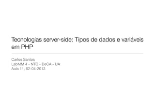 Tecnologias server-side: Tipos de dados e variáveis
em PHP
Carlos Santos
LabMM 4 - NTC - DeCA - UA
Aula 11, 02-04-2013
 