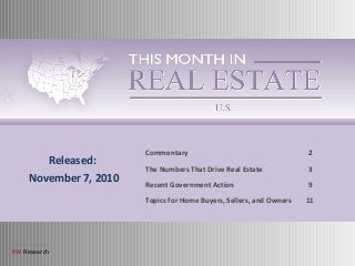 Brought to you by:
KW Research
Commentary 2
The Numbers That Drive Real Estate 3
Recent Government Action 9
Topics for Home Buyers, Sellers, and Owners 11
Released:
November 7, 2010
 