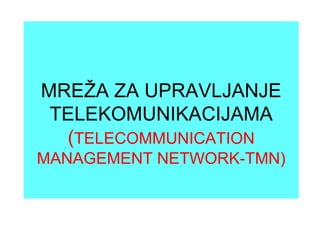 MREŽA ZA UPRAVLJANJE
TELEKOMUNIKACIJAMATELEKOMUNIKACIJAMA
(TELECOMMUNICATION(TELECOMMUNICATION
MANAGEMENT NETWORK-TMN)
 