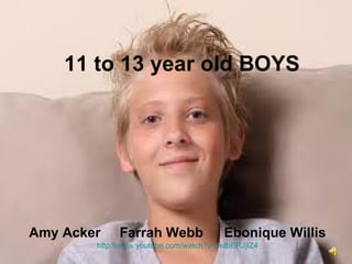 11 to 13 year old BOYS Amy Acker  Farrah Webb   Ebonique Willis http://www.youtube.com/watch?v=eidbERJjlZ4 
